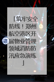 筑牢安全防线！郑州航空港区开展物业管理领域消防防汛应急演练
