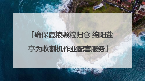 确保夏粮颗粒归仓 绵阳盐亭为收割机作业配套服务
