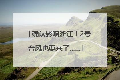 确认影响浙江！2号台风也要来了……