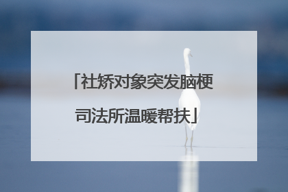 社矫对象突发脑梗 司法所温暖帮扶