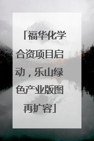 福华化学合资项目启动，乐山绿色产业版图再扩容