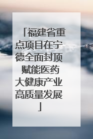 福建省重点项目在宁德全面封顶 赋能医药大健康产业高质量发展