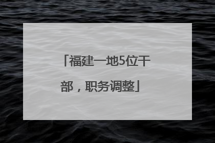 福建一地5位干部，职务调整