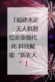 福建永定：无人机智绘农业现代化 科技赋能“新农人”