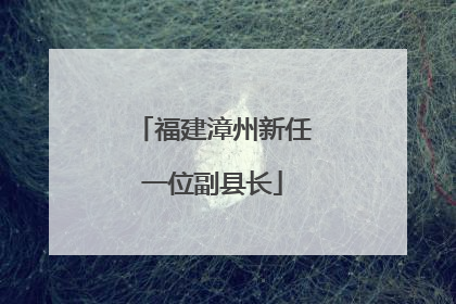 福建漳州新任一位副县长