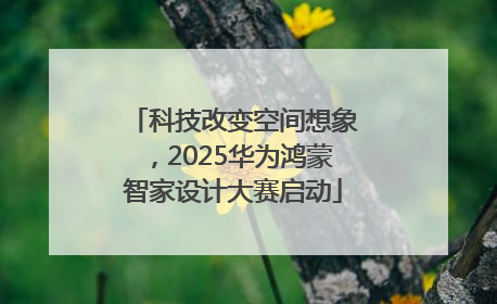 科技改变空间想象，2025华为鸿蒙智家设计大赛启动