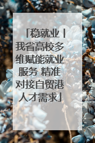 稳就业丨我省高校多维赋能就业服务 精准对接自贸港人才需求