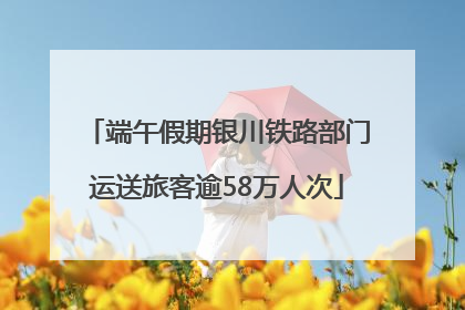 端午假期银川铁路部门运送旅客逾58万人次
