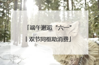 端午邂逅“六一”丨双节同框助消费