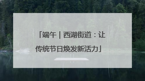 端午｜西湖街道：让传统节日焕发新活力