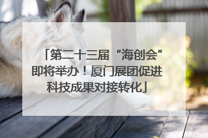第二十三届“海创会”即将举办！厦门展团促进科技成果对接转化