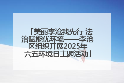 美丽李沧我先行 法治赋能优环境——李沧区组织开展2025年六五环境日主题活动
