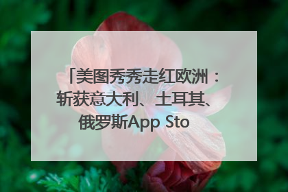 美图秀秀走红欧洲：斩获意大利、土耳其、俄罗斯App Store分类榜第一