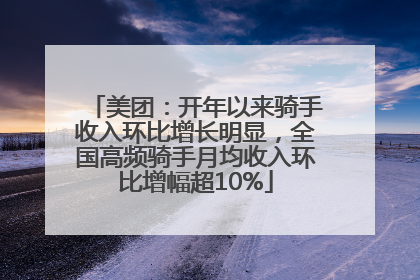 美团：开年以来骑手收入环比增长明显，全国高频骑手月均收入环比增幅超10%