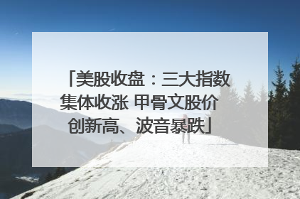 美股收盘：三大指数集体收涨 甲骨文股价创新高、波音暴跌