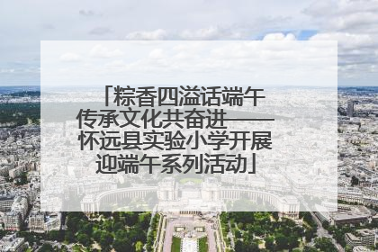 粽香四溢话端午 传承文化共奋进——怀远县实验小学开展迎端午系列活动