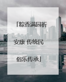 粽香满园祈安康 传统民俗乐传承