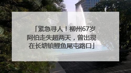 紧急寻人！柳州67岁阿伯走失超两天，曾出现在长塘镇鲤鱼尾屯路口