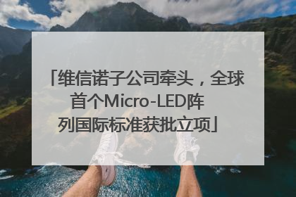 维信诺子公司牵头，全球首个Micro-LED阵列国际标准获批立项