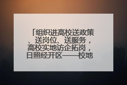 组织进高校送政策、送岗位、送服务，高校实地访企拓岗，日照经开区——校地企联动，激活人才发展“引擎”