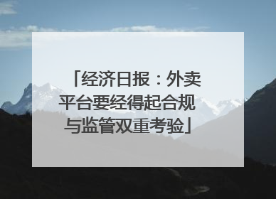经济日报：外卖平台要经得起合规与监管双重考验