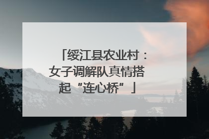 绥江县农业村：女子调解队真情搭起“连心桥”