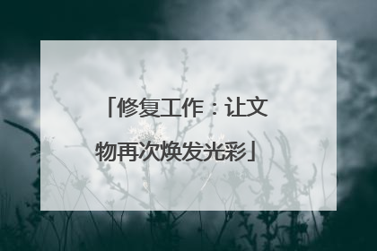 修复工作：让文物再次焕发光彩