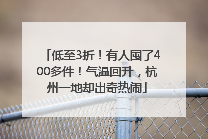 低至3折！有人囤了400多件！气温回升，杭州一地却出奇热闹