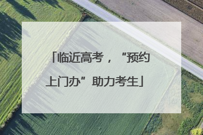 临近高考，“预约上门办”助力考生