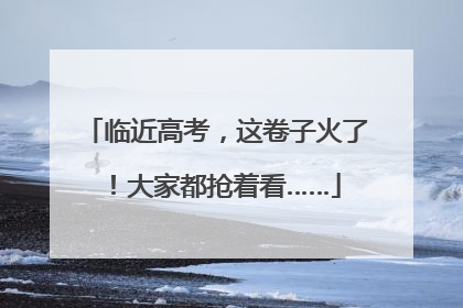 临近高考，这卷子火了！大家都抢着看……