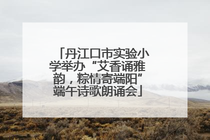 丹江口市实验小学举办“艾香诵雅韵，粽情寄端阳”端午诗歌朗诵会