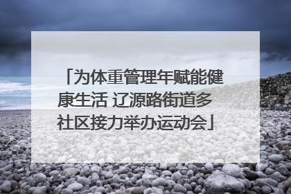 为体重管理年赋能健康生活 辽源路街道多社区接力举办运动会