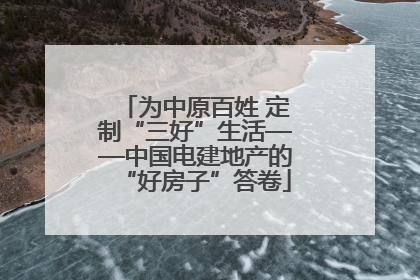 为中原百姓 定制“三好”生活——中国电建地产的“好房子”答卷