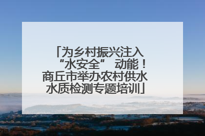 为乡村振兴注入 “水安全” 动能！商丘市举办农村供水水质检测专题培训