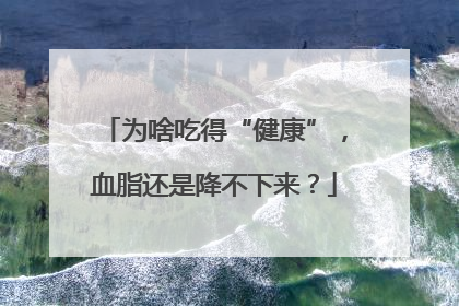 为啥吃得“健康”，血脂还是降不下来？