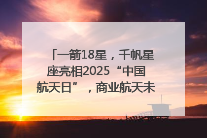 一箭18星，千帆星座亮相2025“中国航天日”，商业航天未来如何改变人类生活？｜海上生明月