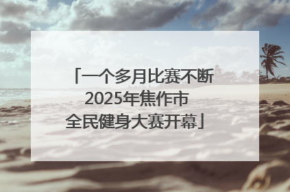 一个多月比赛不断 2025年焦作市全民健身大赛开幕