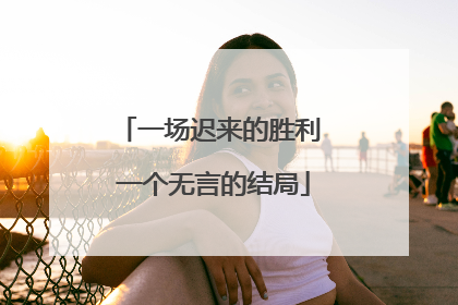 一场迟来的胜利 一个无言的结局