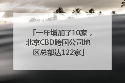 一年增加了10家，北京CBD跨国公司地区总部达122家