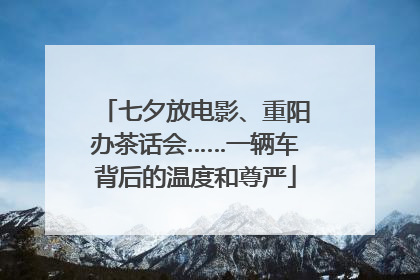 七夕放电影、重阳办茶话会……一辆车背后的温度和尊严