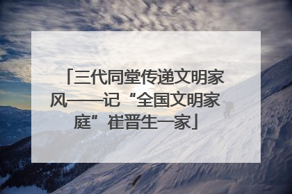 三代同堂传递文明家风——记“全国文明家庭”崔晋生一家