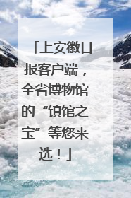 上安徽日报客户端，全省博物馆的“镇馆之宝”等您来选！