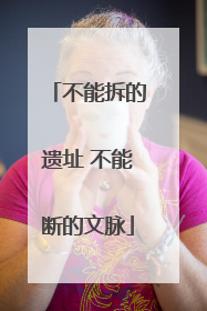 不能拆的遗址 不能断的文脉