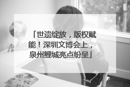 世遗绽放，版权赋能！深圳文博会上，泉州鲤城亮点纷呈