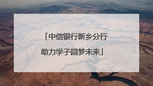 中信银行新乡分行助力学子圆梦未来