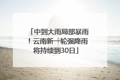 中到大雨局部暴雨！云南新一轮强降雨将持续到30日