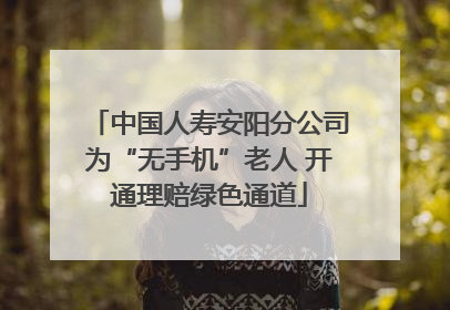 中国人寿安阳分公司为“无手机”老人 开通理赔绿色通道