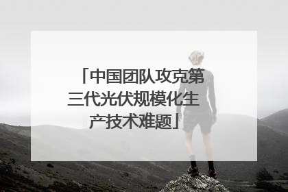 中国团队攻克第三代光伏规模化生产技术难题