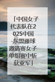 中国女子代表队在2025中国-东盟藤球邀请赛女子单组赛中斩获亚军