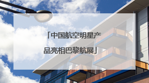 中国航空明星产品亮相巴黎航展